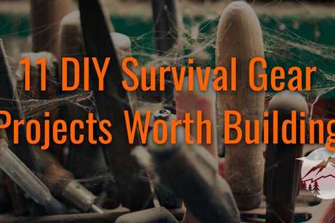 11 DIY Survival Gear Projects Worth Building