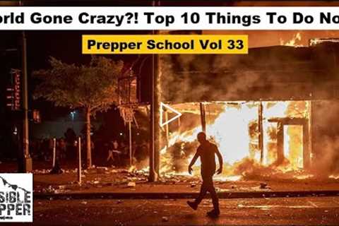 World Gone Crazy? Top 10 things to do Now! Prepper School Vol. 33