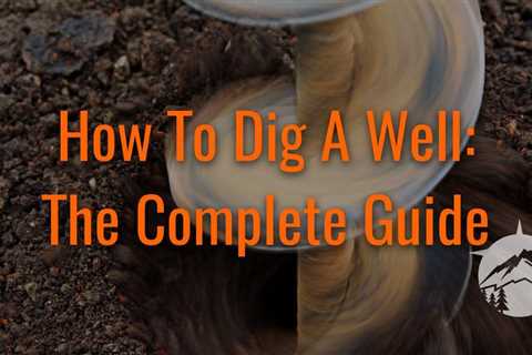 How To Dig A Well – The Complete Guide