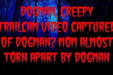 DOGMAN, CREEPY TRAILCAM VIDEO CAPTURED OF DOGMAN? MOM ALMOST TORN APART BY DOGMAN