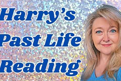 Harry''s Most Recent Past Life Reading And How Does It Fit With His Current Life?